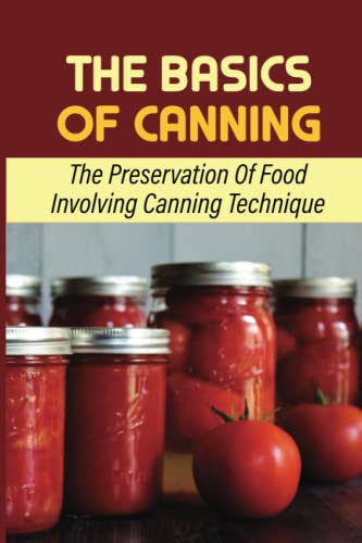 Imagen de archivo de The Basics Of Canning: The Preservation Of Food Involving Canning Technique a la venta por GreatBookPrices