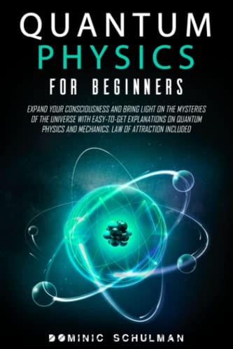 Stock image for Quantum Physics for Beginners: Expand Your Consciousness and Bring Light On the Mysteries of the Universe with Easy-To-Get Explanations on Quantum Physics and Mechanics. Law of Attraction Included for sale by The Book Garden