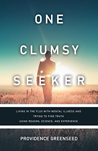 

One Clumsy Seeker: Living in the Flux with Mental Illness and Trying to Make Some Sense of Truth Using Reason and Science