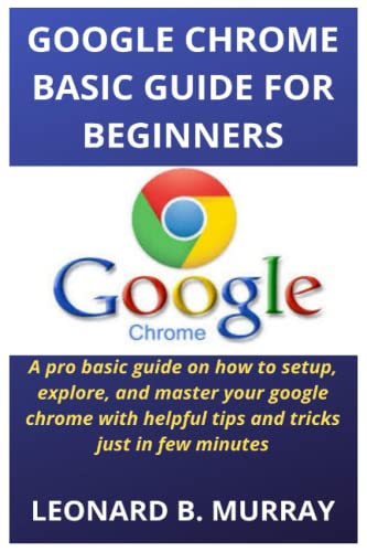 Stock image for GOOGLE CHROME BASIC GUIDE FOR BEGINNERS: A pro basic guide on how to setup, explore, and master your google chrome with helpful tips and tricks just in few minutes for sale by Black Sun Compass