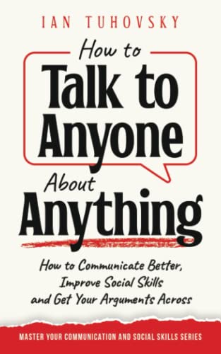 Beispielbild fr How to Talk to Anyone About Anything: How to Communicate Better, Improve Social Skills and Get Your Arguments Across (Master Your Communication and Social Skills) zum Verkauf von Goodwill Southern California