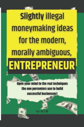 Beispielbild fr Slightly illegal moneymaking ideas for the modern, morally ambiguous ENTREPRENEUR: Open your mind to the real techniques the one percenters use to build successful businesses! zum Verkauf von Big River Books