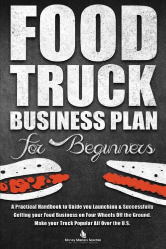 Imagen de archivo de Food Truck Business Plan for Beginners: A Practical Handbook to Guide you Launching & Successfully Getting your Food Business on Four Wheels Off the Ground. Make your Truck Popular All Over the U.S. a la venta por HPB-Diamond