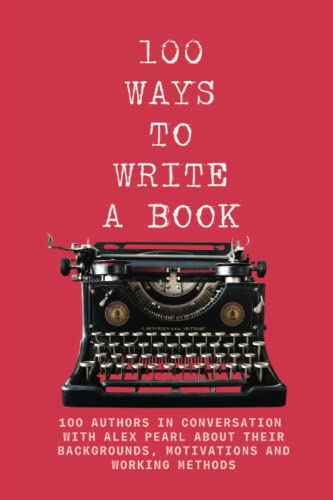 Imagen de archivo de 100 WAYS TO WRITE A BOOK: 100 AUTHORS IN CONVERSATION WITH ALEX PEARL ABOUT THEIR BACKGROUNDS, MOTIVATIONS AND WORKING METHODS a la venta por AwesomeBooks