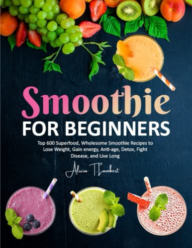 Stock image for Smoothie for Beginners: Top 600 Superfood, Wholesome Smoothie Recipes to Lose Weight, Gain energy, Anti-age, Detox, Fight Disease, and Live Long for sale by Decluttr