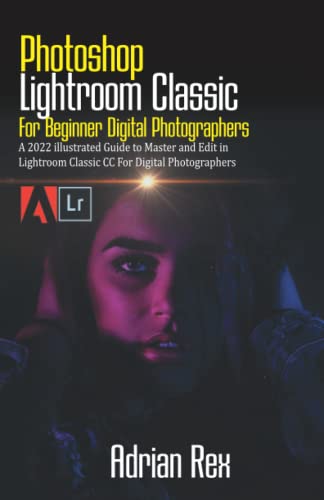 Beispielbild fr Photoshop Lightroom Classic For Beginner Digital Photographers: A 2022 Illustrated Guide to Master and Edit in Lightroom Classic CC for Digital Photographers zum Verkauf von AwesomeBooks