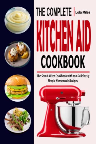 Imagen de archivo de THE COMPLETE KITCHEN AID COOKBOOK: The Stand Mixer Cookbook with 100 Deliciously Simple Homemade Recipes a la venta por HPB-Movies