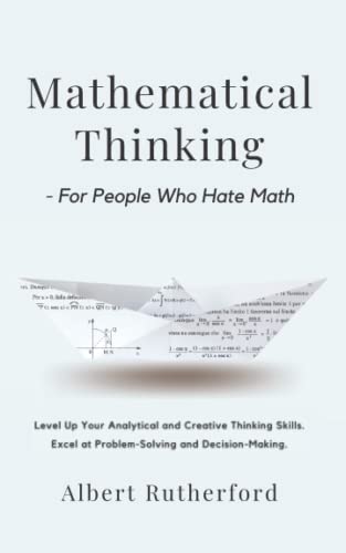 Stock image for Mathematical Thinking - for People Who Hate Math : Level up Your Analytical and Creative Thinking Skills. Excel at Problem-Solving and Decision-Making for sale by Better World Books