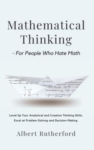 Stock image for Mathematical Thinking - For People Who Hate Math: Level Up Your Analytical and Creative Thinking Skills. Excel at Problem-Solving and Decision-Making. (Advanced Thinking Skills) for sale by HPB-Diamond