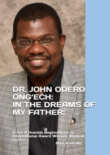 Stock image for DR. JOHN ODERO ONGECH-IN THE DREAMS OF MY FATHER:: From A Humble Beginning to an International Award Winning Medical Doctor (Prof Augustine Afullo Biographic Series- Documenting the Undocumented) for sale by Red's Corner LLC