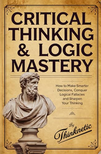9798796836941: Critical Thinking & Logic Mastery - 3 Books In 1: How To Make Smarter Decisions, Conquer Logical Fallacies And Sharpen Your Thinking
