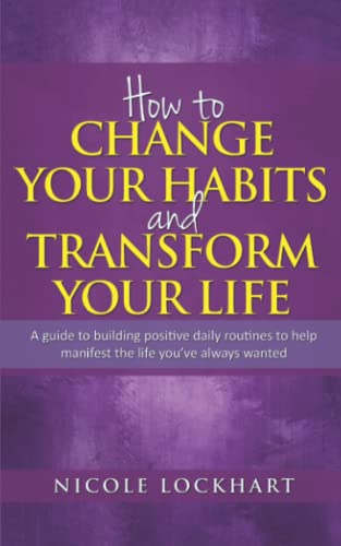 Stock image for How to Change your Habits and Transform your Life: A guide to building positive, daily routines to help manifest the life you  ve always wanted (Nicole Lockhart Books) for sale by WeBuyBooks 2