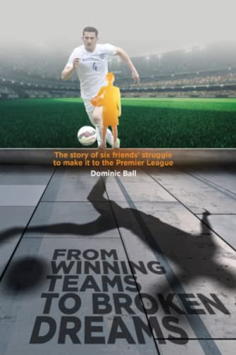 Stock image for From Winning Teams to Broken Dreams: The story of six friends and their journey to make to the Premier League for sale by AwesomeBooks