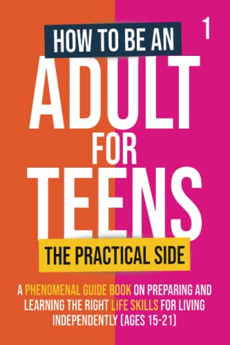 Beispielbild fr How To Be An Adult For Teens - The Practical Side: A Phenomenal Guide Book on Preparing and Learning the Right Life Skills for Living Independently (Ages 15-21) zum Verkauf von Goodwill