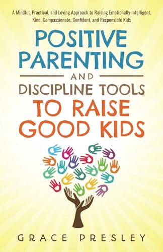 9798811644513: POSITIVE PARENTING AND DISCIPLINE TOOLS TO RAISE GOOD KIDS: A MINDFUL, PRACTICAL, AND LOVING APPROACH TO RAISING EMOTIONALLY INTELLIGENT, KIND, COMPASSIONATE, CONFIDENT, AND RESPONSIBLE KIDS