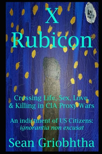 Stock image for X Rubicon : Crossing Life, Sex, Love, and Killing in CIA Proxy Wars -- an Indictment of US Citizens for sale by Better World Books
