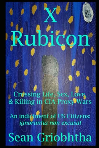 Stock image for X Rubicon: Crossing Life, Sex, Love, & Killing in CIA Proxy Wars -- An indictment of US Citizens for sale by Wonder Book