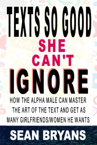 Imagen de archivo de Texts So Good She Cant Ignore: How the Alpha Male Can Master the Art of the Text and Get as Many Girlfriends/Women He Wants a la venta por Goodwill Books
