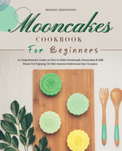 Beispielbild fr Mooncakes Cookbook for Beginners : A Comprehensive Guide on How to Make Homemade Mooncakes and Milk Bread. for Enjoying on Mid-Autumn Festival and Any Occasion zum Verkauf von Better World Books