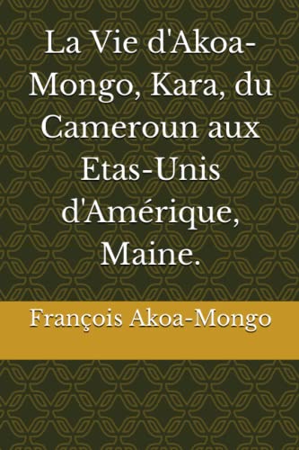 9798835942213: La Vie d'Akoa-Mongo, Kara, du Cameroun aux Etas-Unis d'Amrique, Maine.