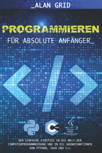 9798836561321: Programmieren fr Absolute Anfnger: Der Einfache Einstieg in die Welt der Computerprogrammierung und in die Grundfunktionen von Python, Java und C++
