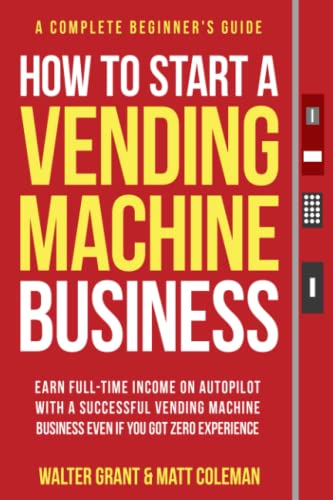 Stock image for How to Start a Vending Machine Business: Earn Full-Time Income on Autopilot with a Successful Vending Machine Business even if You Got Zero Experience (A Complete Beginner's Guide) for sale by Half Price Books Inc.