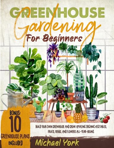 Beispielbild fr Greenhouse Gardening for Beginners : Build Your Own Greenhouse and Grow Amazing Organic Vegetables, Fruits, Herbs, and Flowers All-Year-Round. BONUS: Plans and Ideas for Extending the Growing Season zum Verkauf von Better World Books