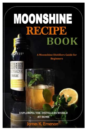 Imagen de archivo de MOONSHINE RECIPE BOOK: A Moonshine Distillers Guide for Beginners: EXPLORING THE DISTILLERS WORLD AT HOME a la venta por Big River Books