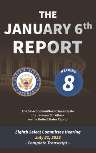 9798842610358: The January 6th Report: Complete Transcript of the Eighth Committee Hearing on July 21, 2022