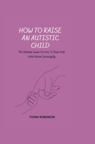 Stock image for HOW TO RAISE AN AUTISTIC CHILD: The Ultimate Guide On How To Raise Kids With Autism Successfully for sale by PBShop.store US