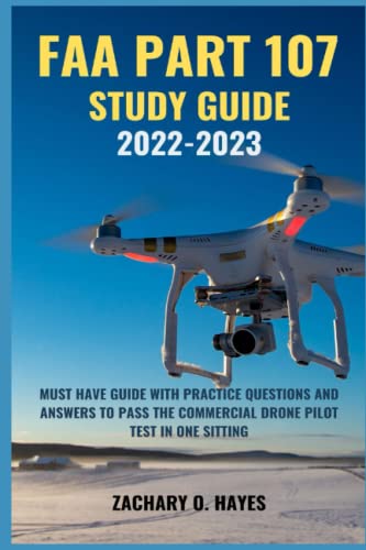 

FAA Part 107 Study Guide 2022-2023: Comprehensive Guide with Practice Questions and Answers to Pass the Commercial Drone Pilot Test in One Sitting