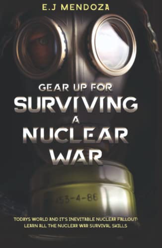 Stock image for Gear Up for Surviving A Nuclear War: Todays World And Its Inevitable Nuclear Fallout; Lear All The Nuclear War Survival Skills. for sale by HPB-Ruby