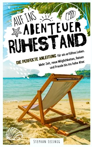 Auf ins Abenteuer Ruhestand: Die perfekte Anleitung für ein erfülltes Leben. Mehr Zeit, neue 