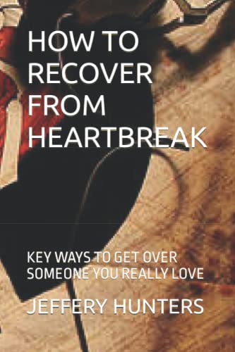 Stock image for How to Recover from Heartbreak: Key Ways to Get Over Someone You Really Love for sale by GreatBookPrices