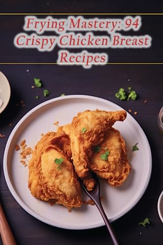 9798852757883: Frying Mastery: 94 Crispy Chicken Breast Recipes