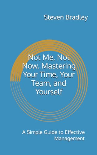 Stock image for Not Me, Not Now. Mastering Your Time, Your Team, and Yourself: A Simple Guide to Effective Management (The Mastering Management Series) for sale by Ria Christie Collections