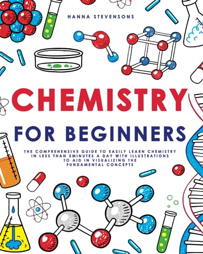 Stock image for Chemistry for Beginners: The Comprehensive Guide to Easily Learn Chemistry in Less than 5 Minutes a Day with Illustrations to Aid in Visualizing The Fundamental Concepts for sale by Omega
