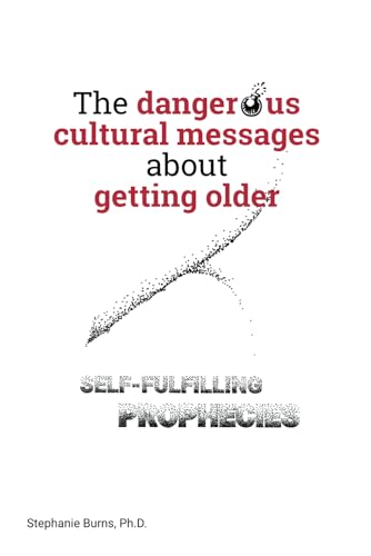 Stock image for The Dangerous Cultural Messages about Getting Older: Self-fulfilling Prophecies for sale by California Books