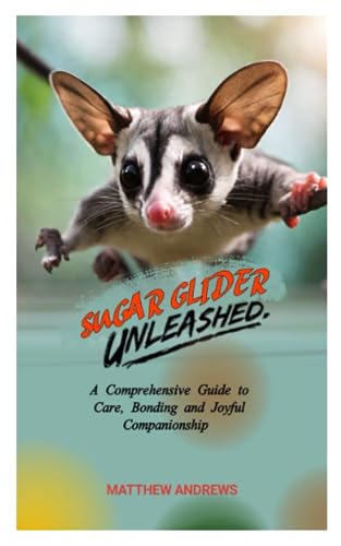 9798856854359: SUGAR GLIDER UNLEASHED: A Comprehensive Guide to Care, Bonding and Joyful Companionship