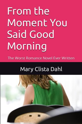 Stock image for From the Moment You Said Good Morning: The Worst Romance Novel Ever Written for sale by Big River Books