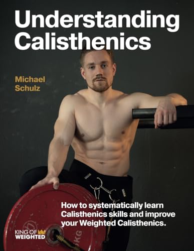 9798857726419: Understanding Calisthenics: How to systematically learn calisthenics skills and improve your weighted calisthenics