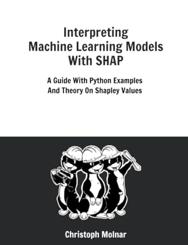 9798857734445: Interpreting Machine Learning Models With SHAP: A Guide With Python Examples And Theory On Shapley Values