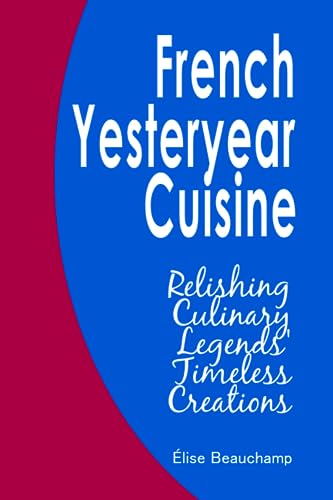 Stock image for French Yesteryear Cuisine: Relishing Culinary Legends' Timeless Creations for sale by Ria Christie Collections