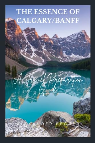 9798858386629: THE ESSENCE OF CALGARY/BANFF: A TRAVEL PREPARATION GUIDE