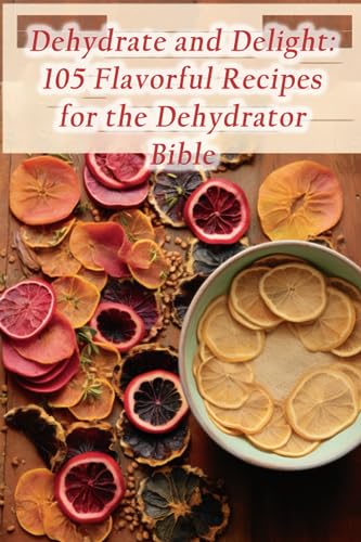 Stock image for Dehydrate and Delight: 105 Flavorful Recipes for the Dehydrator Bible for sale by GreatBookPrices