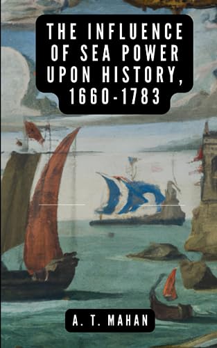 9798860060098: The Influence of Sea Power Upon History, 1660-1783: Original version with 22 illustrations and maps