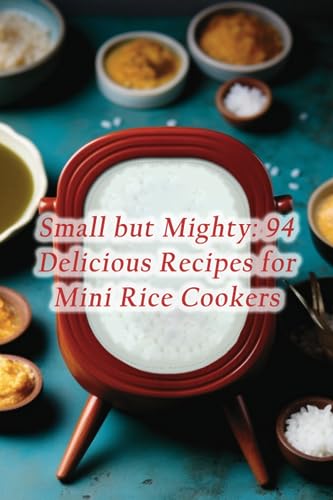 Stock image for Small but Mighty: 94 Delicious Recipes for Mini Rice Cookers for sale by Ria Christie Collections