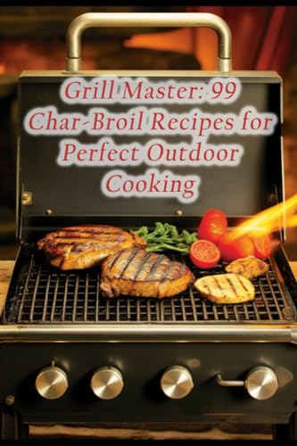 9798860751101: Grill Master: 99 Char-Broil Recipes for Perfect Outdoor Cooking