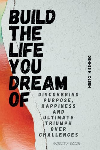 Imagen de archivo de BUILD THE LIFE YOU DREAM OF: Discovering purpose, happiness and ultimate triumph over challenges a la venta por California Books