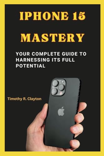Beispielbild fr IPHONE 15 MASTERY: Your Complete Guide to Harnessing its Full Potential (First Steps Mastery Series) zum Verkauf von Ria Christie Collections